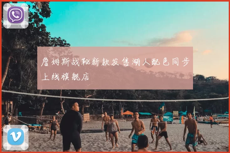 詹姆斯战靴新款发售湖人配色同步上线旗舰店
