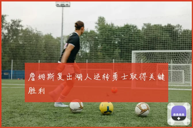 詹姆斯复出湖人逆转勇士取得关键胜利