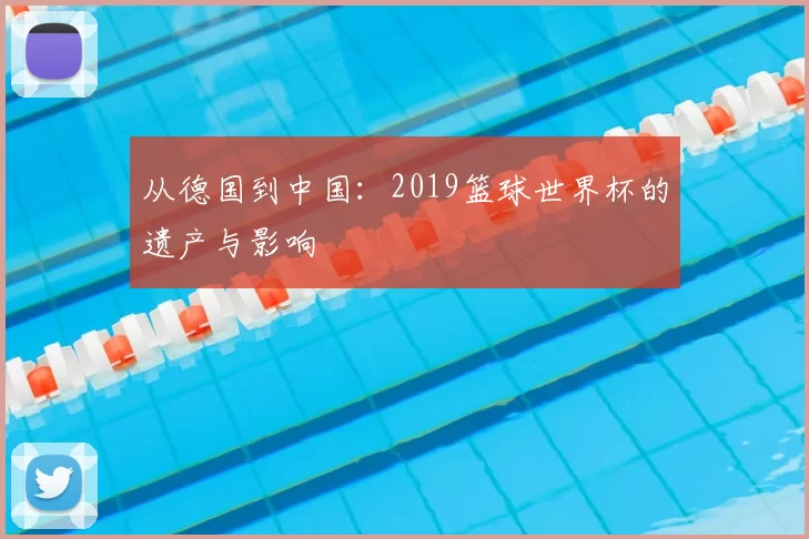 从德国到中国:2019篮球世界杯的遗产与影响
