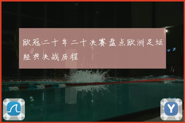 欧冠二十年二十决赛盘点欧洲足坛经典决战历程